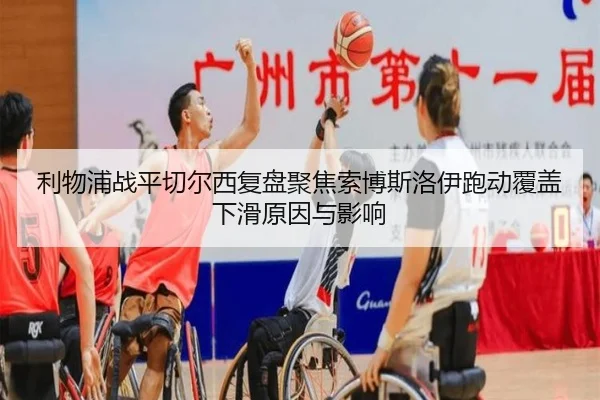利物浦战平切尔西复盘聚焦索博斯洛伊跑动覆盖下滑原因与影响