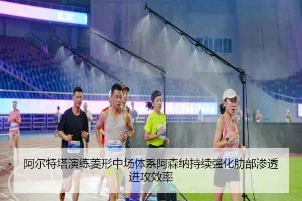 阿尔特塔演练菱形中场体系阿森纳持续强化肋部渗透进攻效率