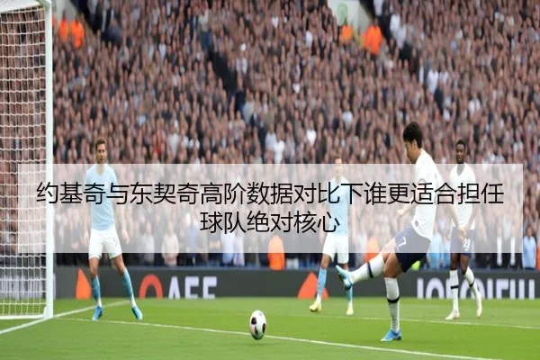 约基奇与东契奇高阶数据对比下谁更适合担任球队绝对核心